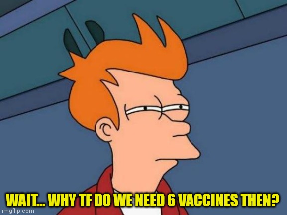 Futurama Fry Meme | WAIT... WHY TF DO WE NEED 6 VACCINES THEN? | image tagged in memes,futurama fry | made w/ Imgflip meme maker