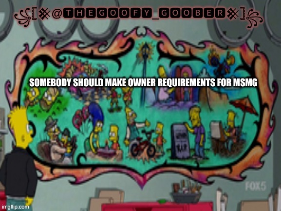 TheGoofy_Goober's announcement template | SOMEBODY SHOULD MAKE OWNER REQUIREMENTS FOR MSMG | image tagged in thegoofy_goober's announcement template | made w/ Imgflip meme maker