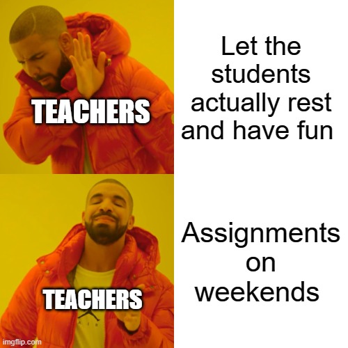 Smh | Let the students actually rest and have fun; TEACHERS; Assignments on weekends; TEACHERS | image tagged in memes,drake hotline bling | made w/ Imgflip meme maker