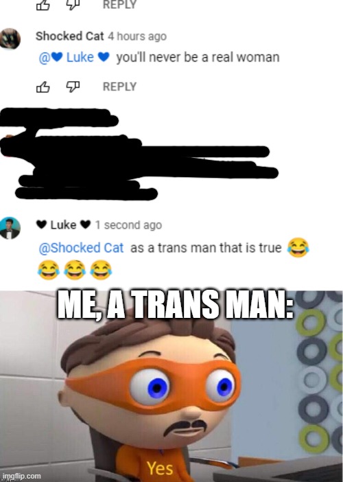 the transphobe accidentally being the ally | ME, A TRANS MAN: | image tagged in protegent yes | made w/ Imgflip meme maker