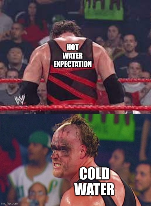 WWE Kane Unmasked face reveal | HOT WATER EXPECTATION; COLD WATER | image tagged in wwe kane unmasked face reveal | made w/ Imgflip meme maker