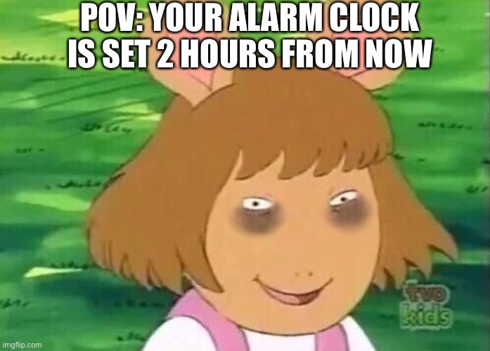 DW tired | POV: YOUR ALARM CLOCK IS SET 2 HOURS FROM NOW | image tagged in dw tired | made w/ Imgflip meme maker