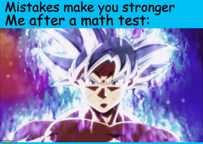 My power sky rocketed to 100,000,000% after that | Mistakes make you stronger; Me after a math test: | image tagged in ultra instinct goku,fun | made w/ Imgflip meme maker