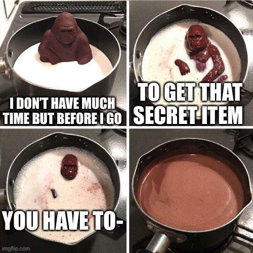 chocolate gorilla | I DON’T HAVE MUCH TIME BUT BEFORE I GO; TO GET THAT SECRET ITEM; YOU HAVE TO- | image tagged in chocolate gorilla | made w/ Imgflip meme maker