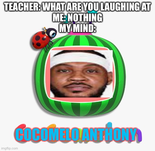 cocomelon logo | TEACHER: WHAT ARE YOU LAUGHING AT
ME: NOTHING
MY MIND:; COCOMELO ANTHONY | image tagged in cocomelon logo | made w/ Imgflip meme maker