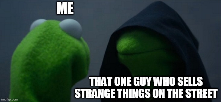 the ignorance has arrived | ME; THAT ONE GUY WHO SELLS STRANGE THINGS ON THE STREET | image tagged in memes,evil kermit | made w/ Imgflip meme maker