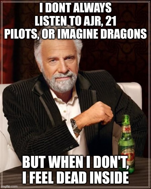 my life is dead without music | I DONT ALWAYS LISTEN TO AJR, 21 PILOTS, OR IMAGINE DRAGONS; BUT WHEN I DON'T, I FEEL DEAD INSIDE | image tagged in memes,the most interesting man in the world | made w/ Imgflip meme maker