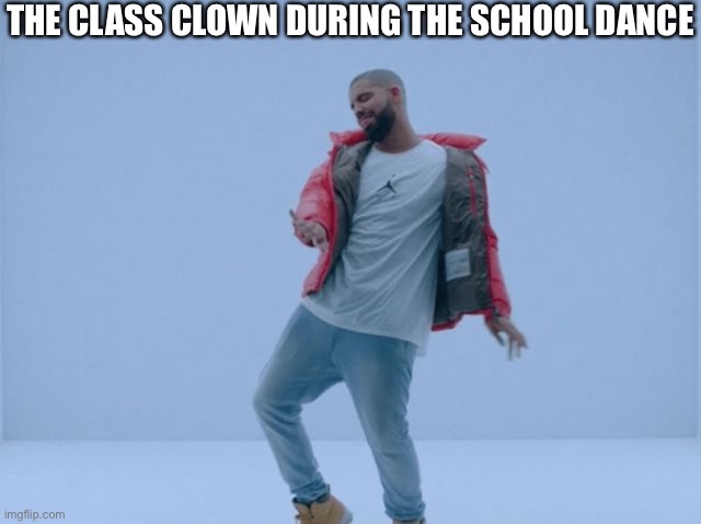 Drake Hotline Bling | THE CLASS CLOWN DURING THE SCHOOL DANCE | image tagged in drake hotline bling | made w/ Imgflip meme maker