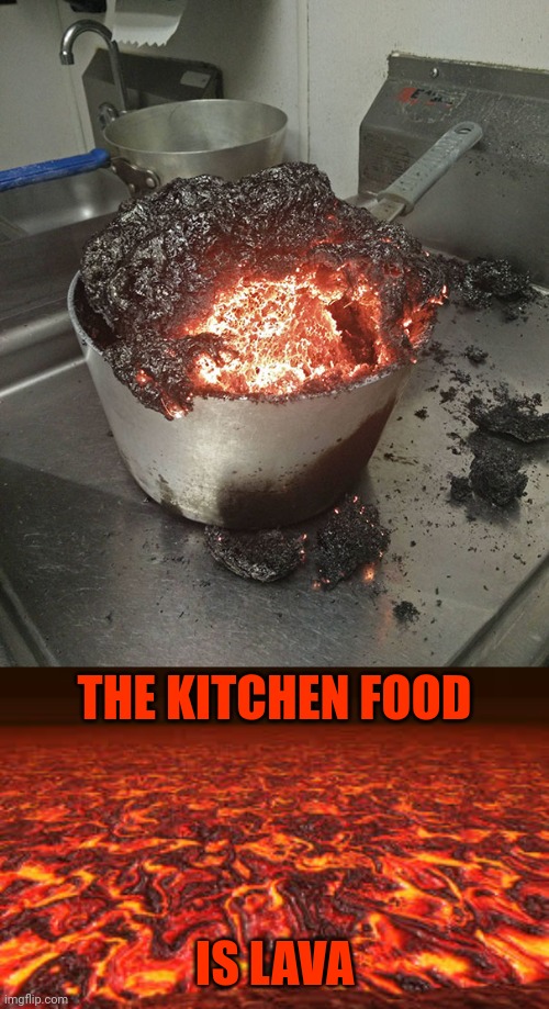Kitchen food fail | THE KITCHEN FOOD; IS LAVA | image tagged in lava,kitchen,you had one job,memes,meme,food | made w/ Imgflip meme maker