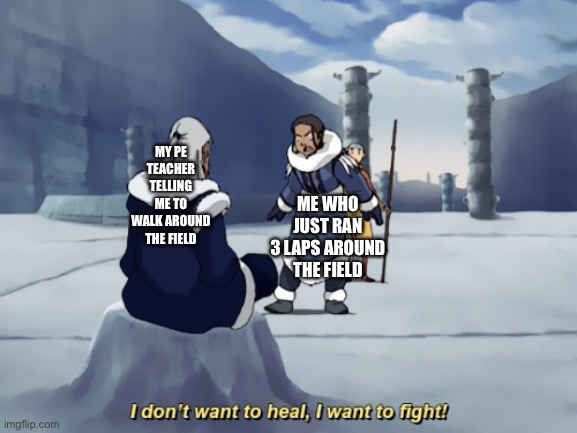 I dont want to heal, I want to fight | MY PE TEACHER TELLING ME TO WALK AROUND THE FIELD; ME WHO JUST RAN 3 LAPS AROUND THE FIELD | image tagged in i dont want to heal i want to fight | made w/ Imgflip meme maker