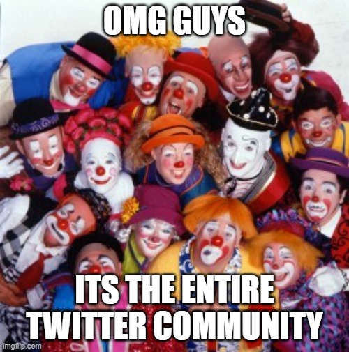 twitter | OMG GUYS; ITS THE ENTIRE TWITTER COMMUNITY | image tagged in clowns | made w/ Imgflip meme maker