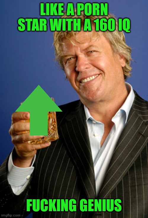 Ron White 2 | LIKE A PORN STAR WITH A 160 IQ FUCKING GENIUS | image tagged in ron white 2 | made w/ Imgflip meme maker