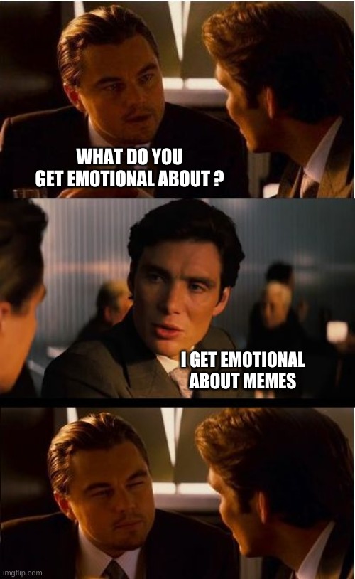 Inception Meme | WHAT DO YOU GET EMOTIONAL ABOUT ? I GET EMOTIONAL ABOUT MEMES | image tagged in memes,inception,emotional,emotions,what if i told you,that face you make when | made w/ Imgflip meme maker