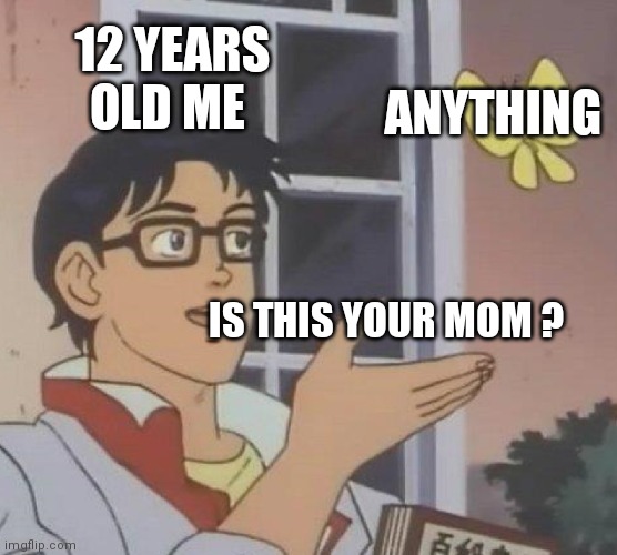 Is This A Pigeon | 12 YEARS OLD ME; ANYTHING; IS THIS YOUR MOM ? | image tagged in memes,is this a pigeon,is this your mom,heck yeah,12 years old me | made w/ Imgflip meme maker