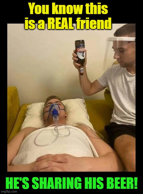 You know this is a REAL friend; HE'S SHARING HIS BEER! | image tagged in beer,cold beer here,hold my beer,drink beer,the most interesting man in the world,craft beer | made w/ Imgflip meme maker