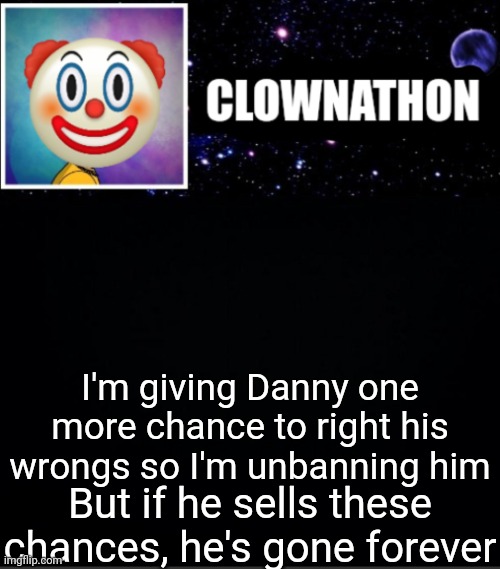 Probably a dumb choice but we gave mario a chance | I'm giving Danny one more chance to right his wrongs so I'm unbanning him; But if he sells these chances, he's gone forever | image tagged in clownathon vs msmg | made w/ Imgflip meme maker