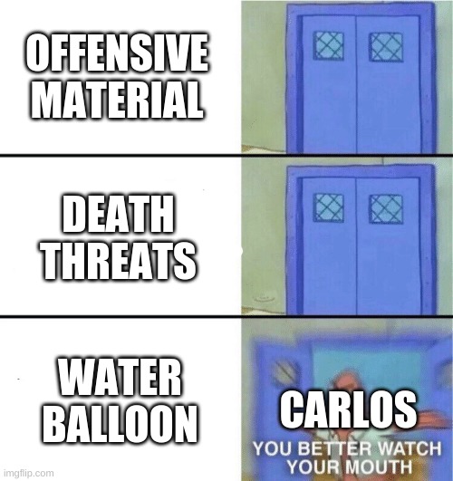 when the: | OFFENSIVE MATERIAL; DEATH THREATS; WATER BALLOON; CARLOS | made w/ Imgflip meme maker