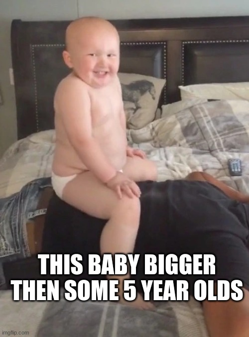 Gosh | THIS BABY BIGGER THEN SOME 5 YEAR OLDS | image tagged in baby,kids,bigfoot | made w/ Imgflip meme maker