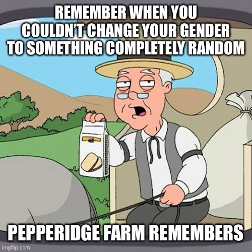 Agender and trans is fine but seriously commiesexual is not real | REMEMBER WHEN YOU COULDN’T CHANGE YOUR GENDER TO SOMETHING COMPLETELY RANDOM; PEPPERIDGE FARM REMEMBERS | image tagged in memes,pepperidge farm remembers | made w/ Imgflip meme maker