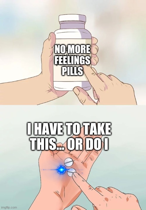 Hard To Swallow Pills | NO MORE FEELINGS PILLS; I HAVE TO TAKE THIS... OR DO I | image tagged in memes,hard to swallow pills | made w/ Imgflip meme maker