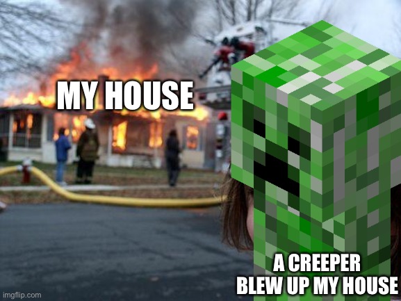 MY HOUSE; A CREEPER BLEW UP MY HOUSE | image tagged in memes | made w/ Imgflip meme maker