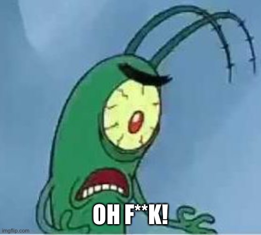 Plankton oh f*ck | OH F**K! | image tagged in plankton oh f ck | made w/ Imgflip meme maker