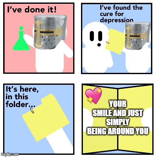 i found it! | YOUR SMILE AND JUST SIMPLY BEING AROUND YOU | image tagged in crusader cure for depression | made w/ Imgflip meme maker