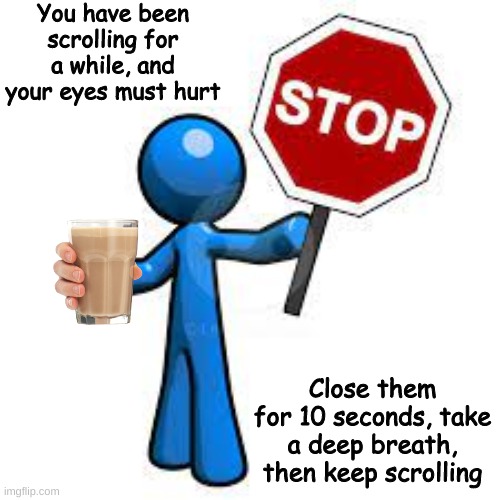 Stop! | You have been scrolling for a while, and your eyes must hurt; Close them for 10 seconds, take a deep breath, then keep scrolling | image tagged in not a boomer,memes,choccy milk | made w/ Imgflip meme maker