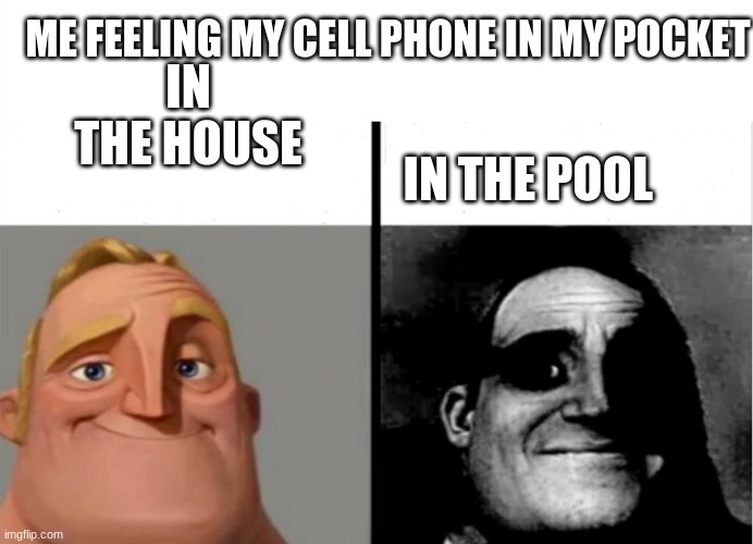Teacher's Copy |  ME FEELING MY CELL PHONE IN MY POCKET; IN THE HOUSE; IN THE POOL | image tagged in teacher's copy | made w/ Imgflip meme maker