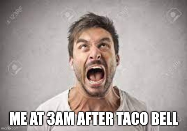 ha ha doo doo | ME AT 3AM AFTER TACO BELL | image tagged in taco bell,pooping,diarrhea | made w/ Imgflip meme maker