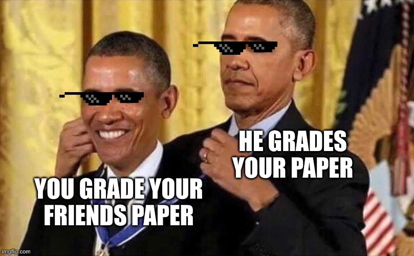 obama medal | HE GRADES YOUR PAPER; YOU GRADE YOUR FRIENDS PAPER | image tagged in obama medal | made w/ Imgflip meme maker