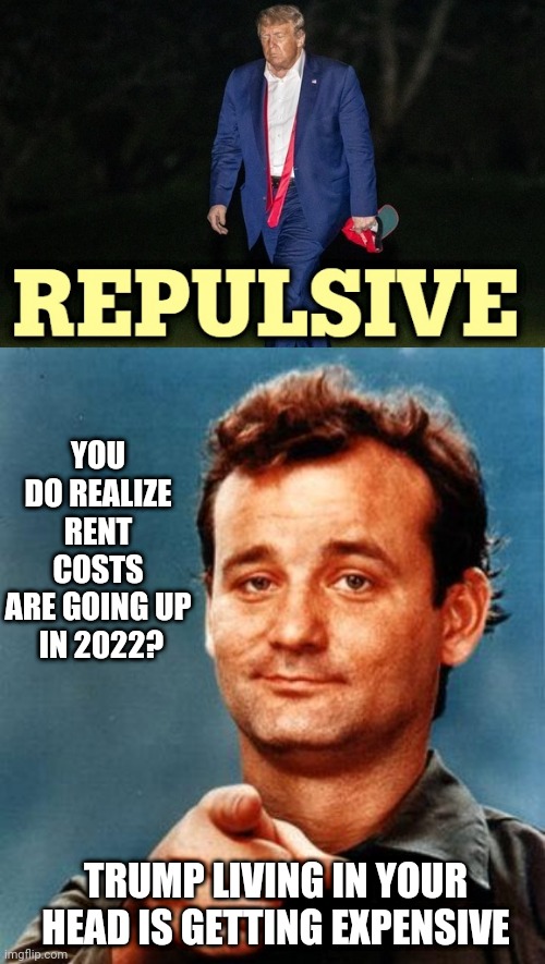 Move On . . . | YOU DO REALIZE RENT COSTS ARE GOING UP
 IN 2022? TRUMP LIVING IN YOUR HEAD IS GETTING EXPENSIVE | image tagged in bill murray,donald trump,liberals,democrats,joe biden,2024 | made w/ Imgflip meme maker