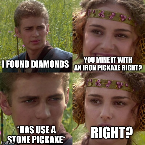 Anakin Padme 4 Panel | I FOUND DIAMONDS; YOU MINE IT WITH AN IRON PICKAXE RIGHT? RIGHT? *HAS USE A STONE PICKAXE* | image tagged in anakin padme 4 panel,memes | made w/ Imgflip meme maker