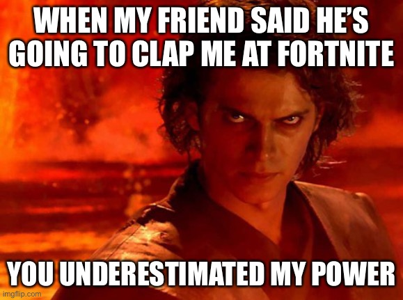 Has anybody felt like this? | WHEN MY FRIEND SAID HE’S GOING TO CLAP ME AT FORTNITE; YOU UNDERESTIMATED MY POWER | image tagged in memes,you underestimate my power | made w/ Imgflip meme maker