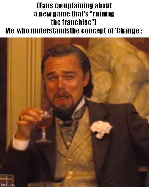 I'm looking at you, Battlefield. |  (Fans complaining about a new game that's "ruining the franchise") 
Me, who understandsthe concept of 'Change': | image tagged in memes,laughing leo | made w/ Imgflip meme maker