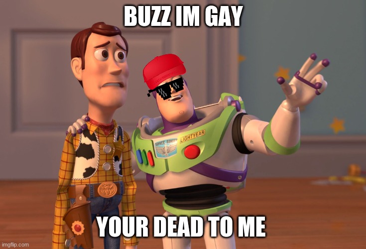 X, X Everywhere | BUZZ IM GAY; YOUR DEAD TO ME | image tagged in memes,x x everywhere | made w/ Imgflip meme maker