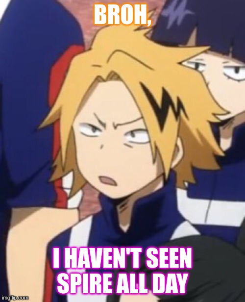 WHERE ARE YOUUUU, I'm not worried or anything.. | BROH, I HAVEN'T SEEN SPIRE ALL DAY | image tagged in confused denki | made w/ Imgflip meme maker