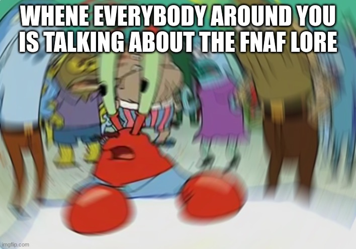 when everybody is talking about the fnaf lore | WHENE EVERYBODY AROUND YOU IS TALKING ABOUT THE FNAF LORE | image tagged in memes,mr krabs blur meme | made w/ Imgflip meme maker