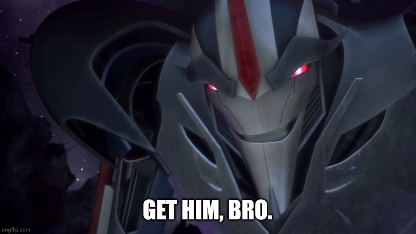 Evil Starscream | GET HIM, BRO. | image tagged in evil starscream | made w/ Imgflip meme maker