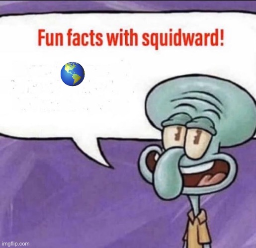 Fun Facts with Squidward | 🌎 | image tagged in fun facts with squidward | made w/ Imgflip meme maker