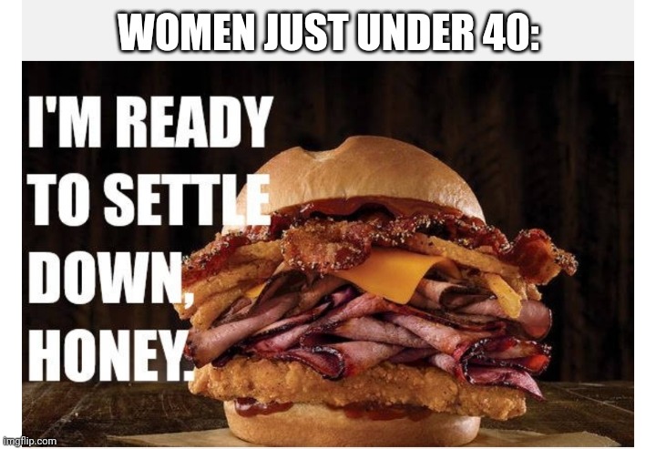 WOMEN JUST UNDER 40: | image tagged in funny memes | made w/ Imgflip meme maker