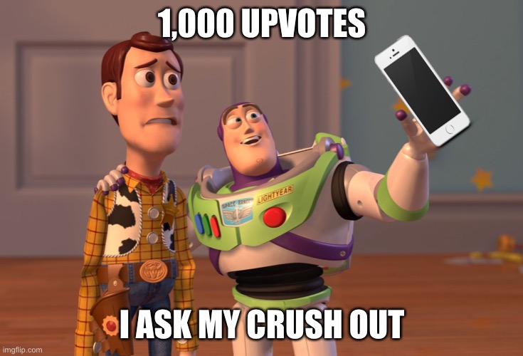 Crush? |  1,000 UPVOTES; I ASK MY CRUSH OUT | image tagged in memes,x x everywhere | made w/ Imgflip meme maker