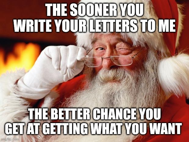 santa | THE SOONER YOU WRITE YOUR LETTERS TO ME; THE BETTER CHANCE YOU GET AT GETTING WHAT YOU WANT | image tagged in santa,memes,christmas | made w/ Imgflip meme maker