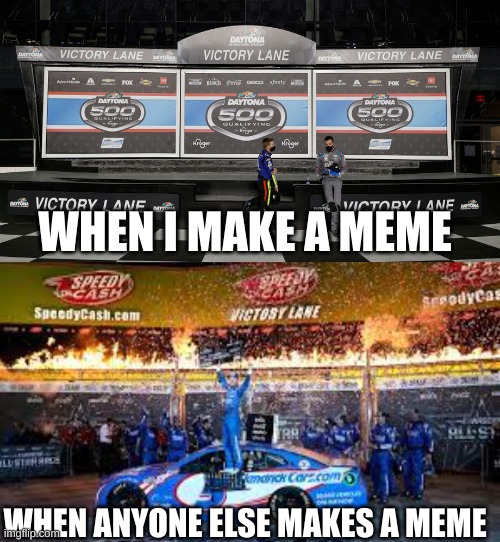 [No good title found] | WHEN I MAKE A MEME; WHEN ANYONE ELSE MAKES A MEME | image tagged in lonely byron,nascar | made w/ Imgflip meme maker
