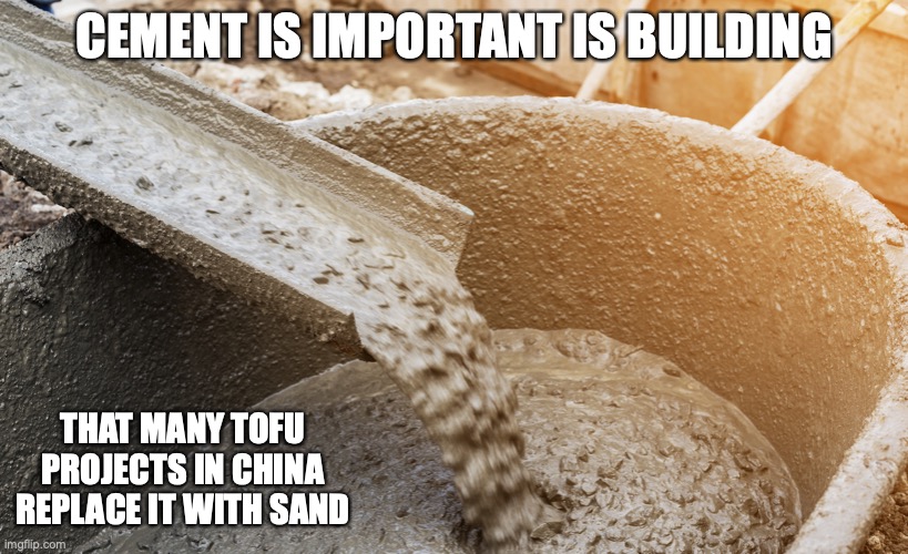 Cement | CEMENT IS IMPORTANT IS BUILDING; THAT MANY TOFU PROJECTS IN CHINA REPLACE IT WITH SAND | image tagged in cement,memes | made w/ Imgflip meme maker