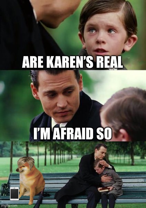 Finding Neverland | ARE KAREN’S REAL; I’M AFRAID SO | image tagged in memes,finding neverland | made w/ Imgflip meme maker