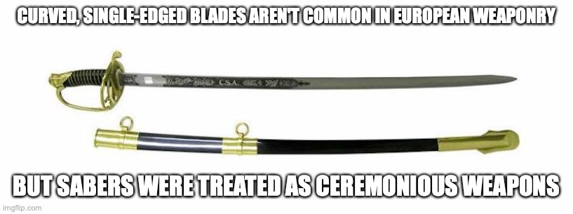 Saber | CURVED, SINGLE-EDGED BLADES AREN'T COMMON IN EUROPEAN WEAPONRY; BUT SABERS WERE TREATED AS CEREMONIOUS WEAPONS | image tagged in saber,weapons,memes | made w/ Imgflip meme maker
