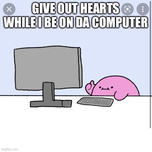 Kirby thumbs up while looking at a computer | GIVE OUT HEARTS WHILE I BE ON DA COMPUTER | image tagged in kirby thumbs up while looking at a computer | made w/ Imgflip meme maker