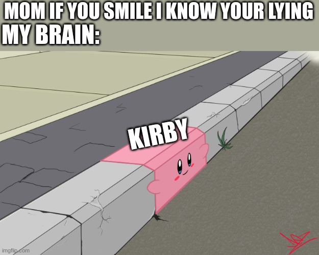 curb kirby | MY BRAIN:; MOM IF YOU SMILE I KNOW YOUR LYING; KIRBY | image tagged in curb kirby,funny | made w/ Imgflip meme maker