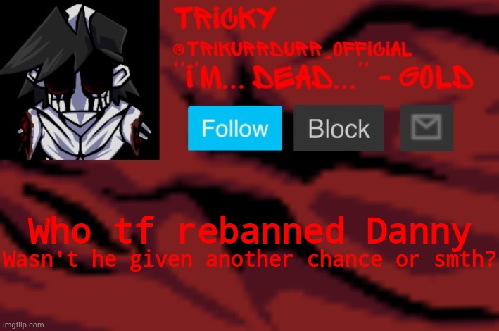 Tricky's Gold temp | Who tf rebanned Danny; Wasn't he given another chance or smth? | image tagged in trikurrdurr_official's gold temp | made w/ Imgflip meme maker